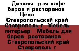 Диваны  для кафе,баров и ресторанов › Цена ­ 11 700 - Ставропольский край, Ставрополь г. Мебель, интерьер » Мебель для баров, ресторанов   . Ставропольский край,Ставрополь г.